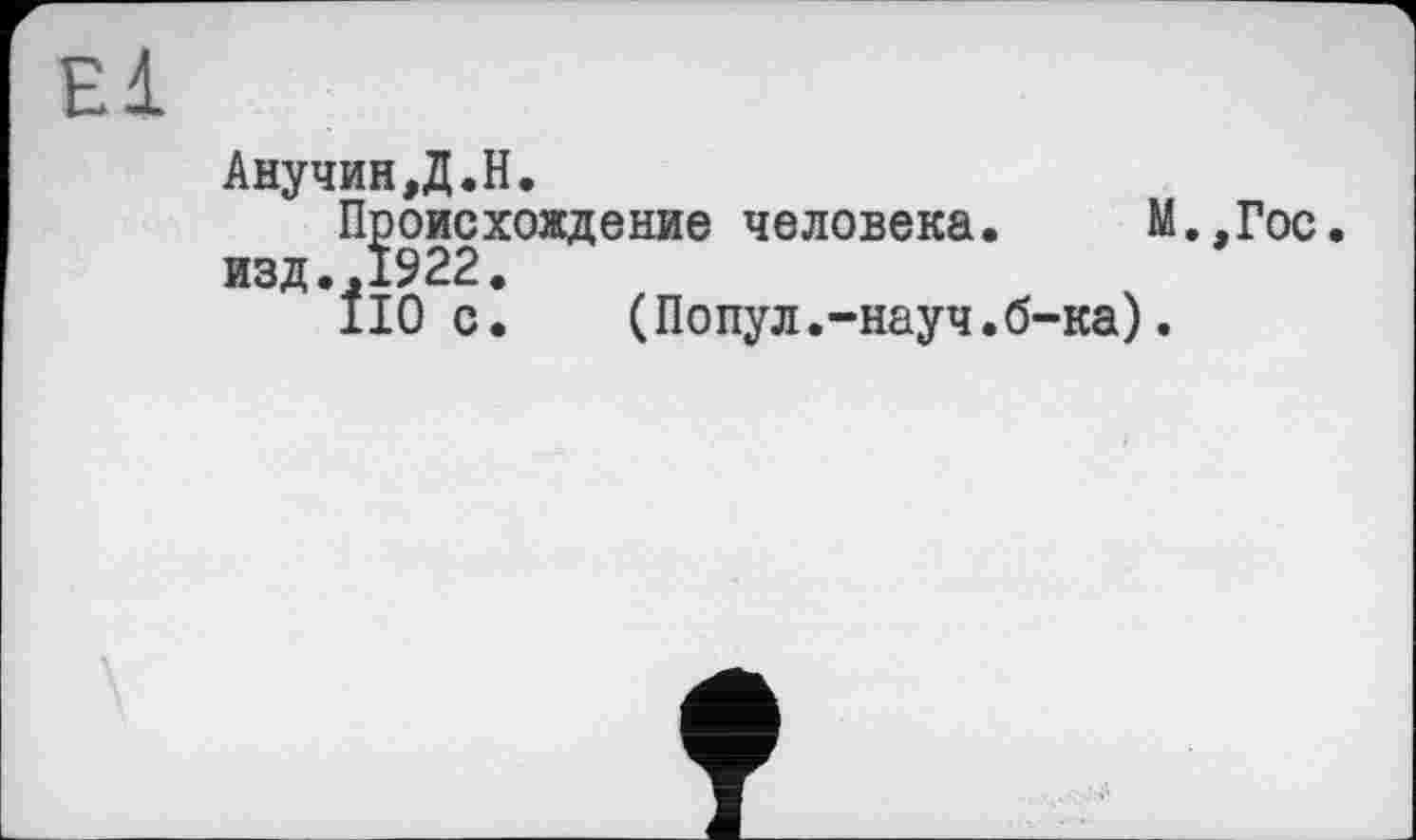 ﻿Анучин,Д.H.
Происхождение человека. М.,Гос.
ÎI0 с.	(Попул.-науч.б-ка).